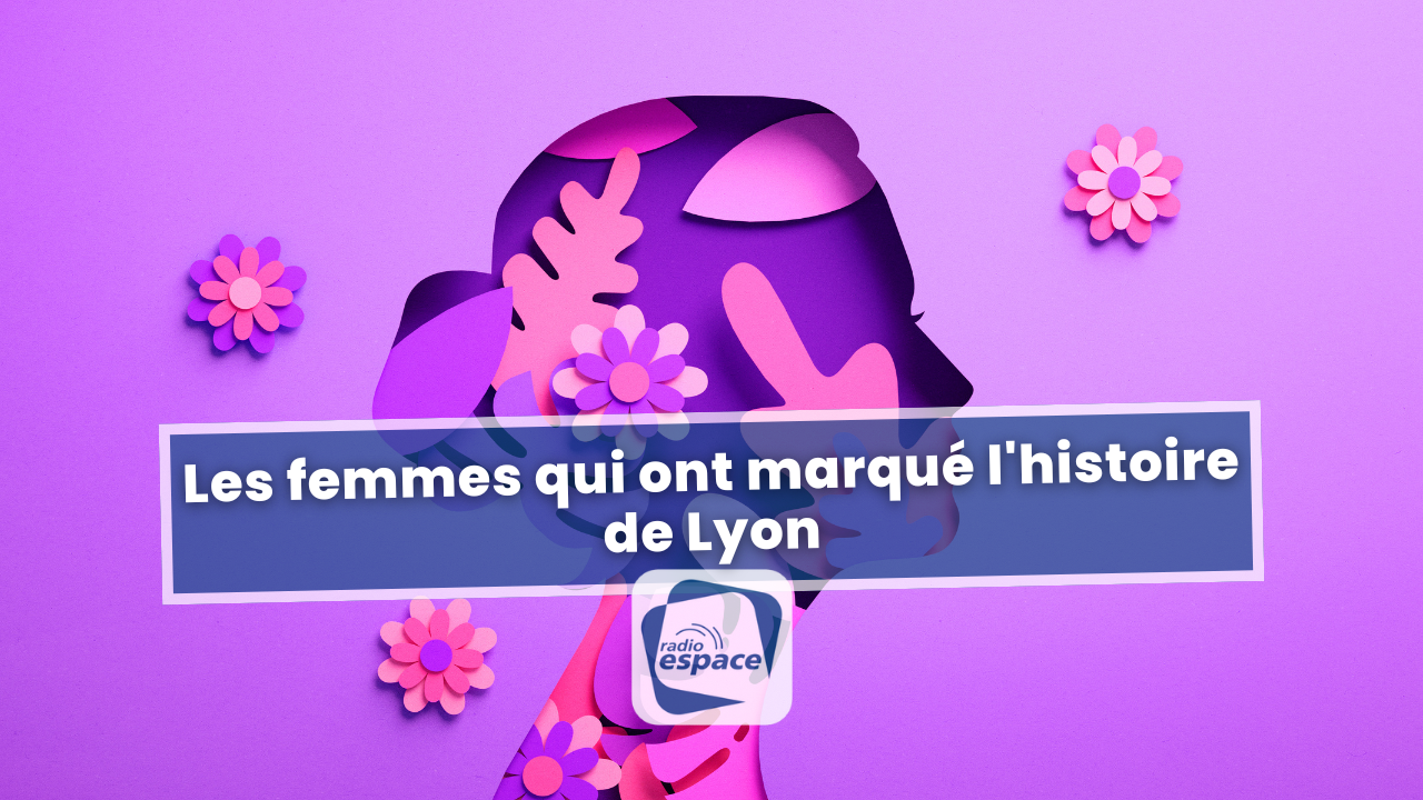 Les femmes qui ont marqué l'histoire de Lyon Les femmes qui ont marqué l'histoire de Lyon