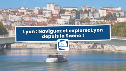 Lyon : Naviguez et explorez Lyon depuis la Saône ! Lyon : Naviguez et explorez Lyon depuis la Saône !